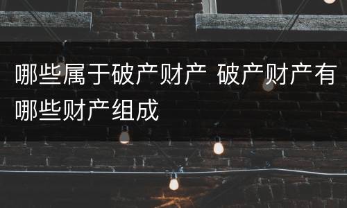 哪些属于破产财产 破产财产有哪些财产组成