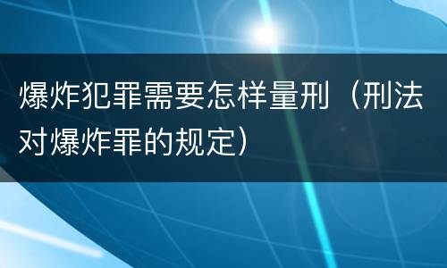 爆炸犯罪需要怎样量刑（刑法对爆炸罪的规定）