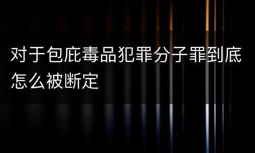对于包庇毒品犯罪分子罪到底怎么被断定