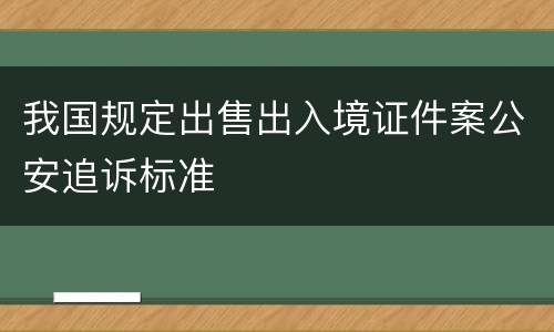 我国规定出售出入境证件案公安追诉标准