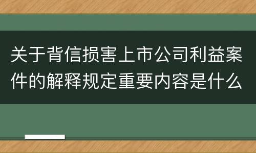 关于背信损害上市公司利益案件的解释规定重要内容是什么