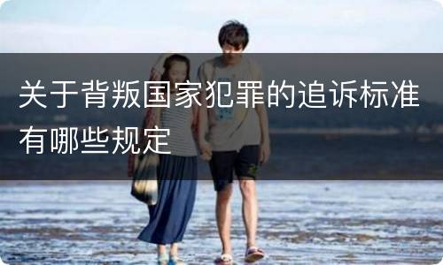 关于背叛国家犯罪的追诉标准有哪些规定