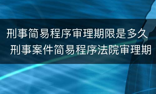 刑事简易程序审理期限是多久 刑事案件简易程序法院审理期限