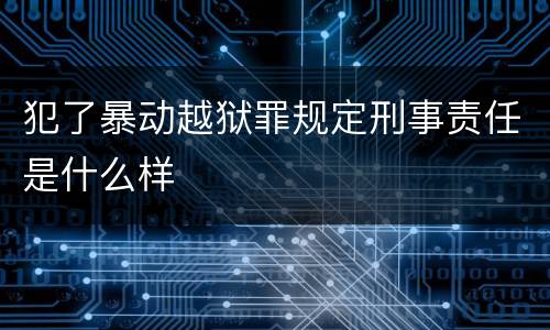 犯了暴动越狱罪规定刑事责任是什么样