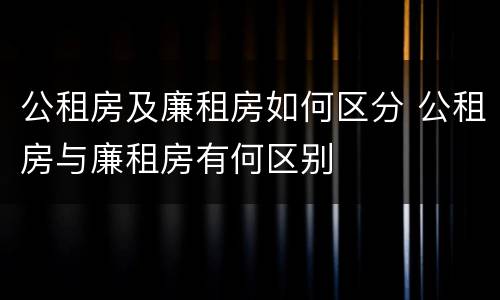 公租房及廉租房如何区分 公租房与廉租房有何区别
