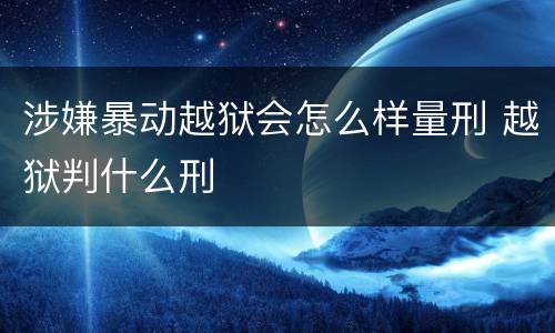 涉嫌暴动越狱会怎么样量刑 越狱判什么刑