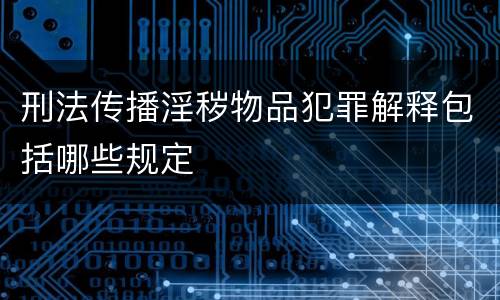 刑法传播淫秽物品犯罪解释包括哪些规定