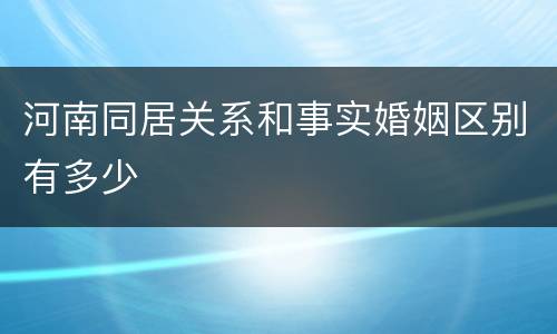 河南同居关系和事实婚姻区别有多少