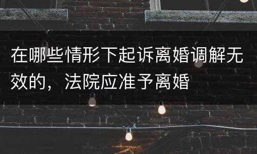 在哪些情形下起诉离婚调解无效的，法院应准予离婚
