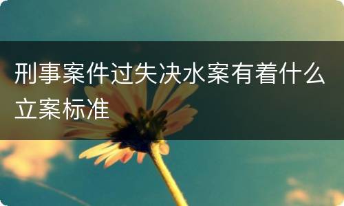 刑事案件过失决水案有着什么立案标准
