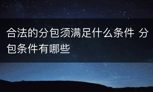 合法的分包须满足什么条件 分包条件有哪些