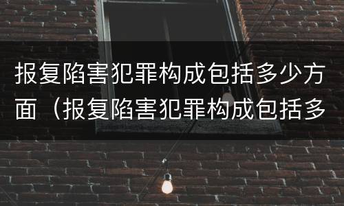 报复陷害犯罪构成包括多少方面（报复陷害犯罪构成包括多少方面犯罪）