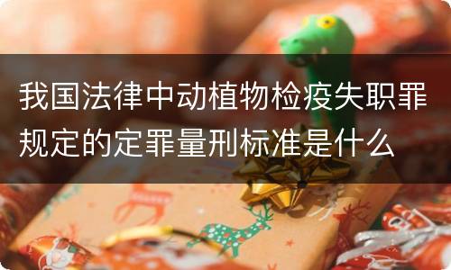 我国法律中动植物检疫失职罪规定的定罪量刑标准是什么