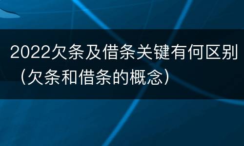 2022欠条及借条关键有何区别（欠条和借条的概念）