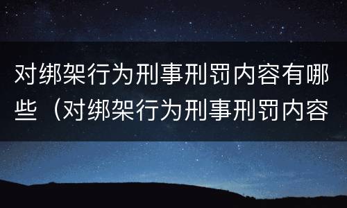 对绑架行为刑事刑罚内容有哪些（对绑架行为刑事刑罚内容有哪些规定）
