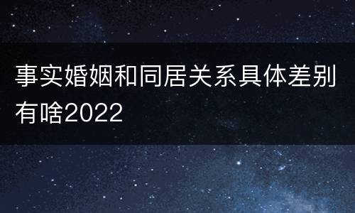 事实婚姻和同居关系具体差别有啥2022