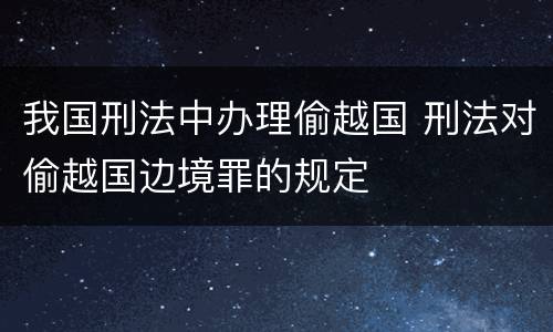 我国刑法中办理偷越国 刑法对偷越国边境罪的规定