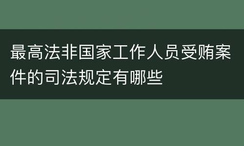 最高法非国家工作人员受贿案件的司法规定有哪些