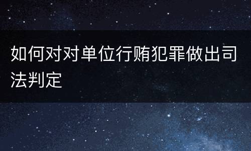 如何对对单位行贿犯罪做出司法判定