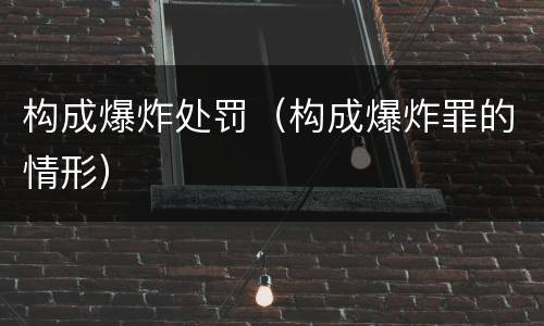 构成爆炸处罚（构成爆炸罪的情形）