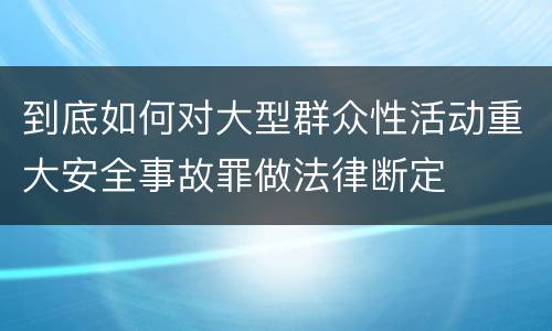 到底如何对大型群众性活动重大安全事故罪做法律断定