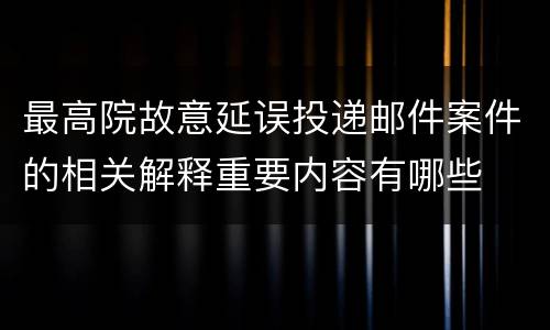 最高院故意延误投递邮件案件的相关解释重要内容有哪些