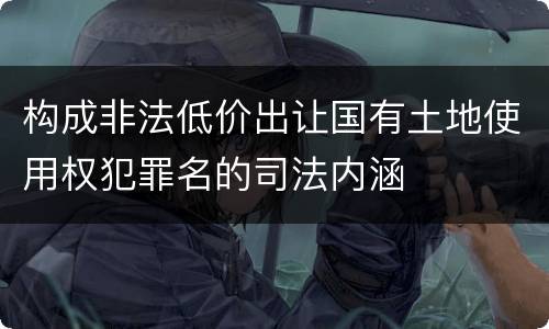 构成非法低价出让国有土地使用权犯罪名的司法内涵