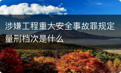 涉嫌工程重大安全事故罪规定量刑档次是什么