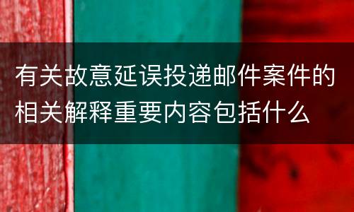 有关故意延误投递邮件案件的相关解释重要内容包括什么