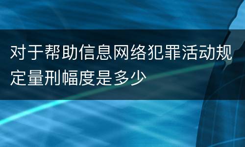 对于帮助信息网络犯罪活动规定量刑幅度是多少