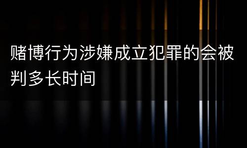 赌博行为涉嫌成立犯罪的会被判多长时间