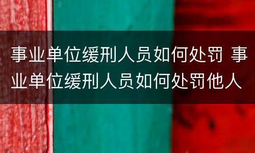事业单位缓刑人员如何处罚 事业单位缓刑人员如何处罚他人