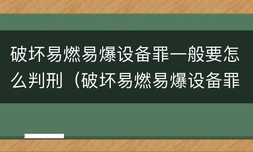 破坏易燃易爆设备罪一般要怎么判刑（破坏易燃易爆设备罪是危险犯吗）