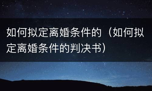 如何拟定离婚条件的（如何拟定离婚条件的判决书）