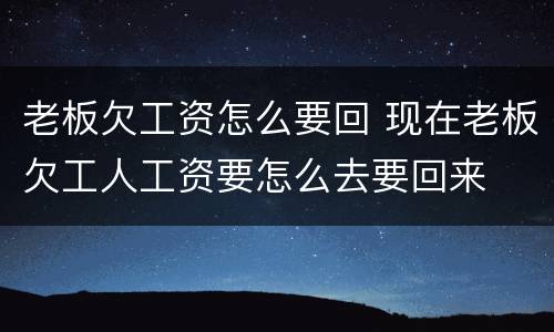 老板欠工资怎么要回 现在老板欠工人工资要怎么去要回来
