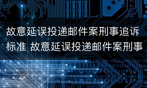 故意延误投递邮件案刑事追诉标准 故意延误投递邮件案刑事追诉标准是多少