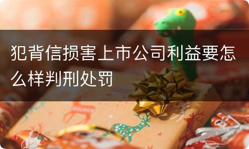 犯背信损害上市公司利益要怎么样判刑处罚
