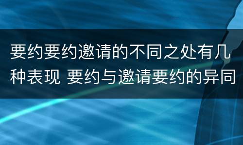 要约要约邀请的不同之处有几种表现 要约与邀请要约的异同