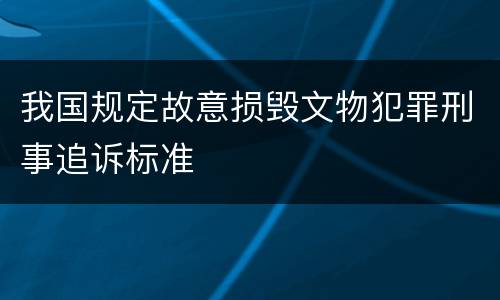 我国规定故意损毁文物犯罪刑事追诉标准