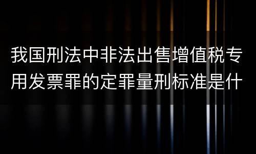 我国刑法中非法出售增值税专用发票罪的定罪量刑标准是什么