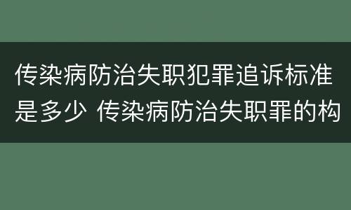 传染病防治失职犯罪追诉标准是多少 传染病防治失职罪的构成要件