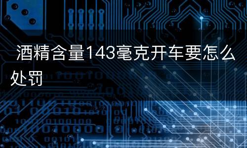 酒精含量143毫克开车要怎么处罚