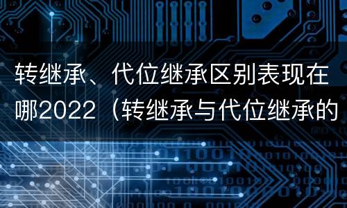 转继承、代位继承区别表现在哪2022（转继承与代位继承的区别是）