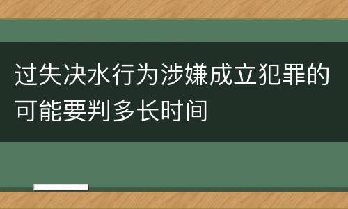 过失决水行为涉嫌成立犯罪的可能要判多长时间