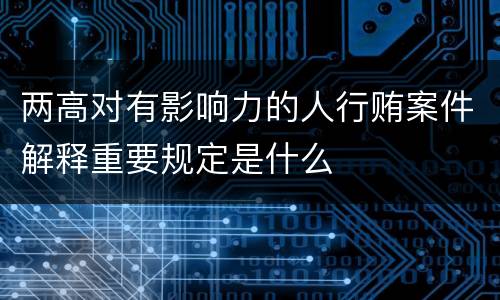 两高对有影响力的人行贿案件解释重要规定是什么