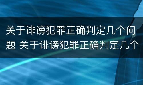关于诽谤犯罪正确判定几个问题 关于诽谤犯罪正确判定几个问题