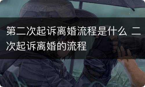 第二次起诉离婚流程是什么 二次起诉离婚的流程