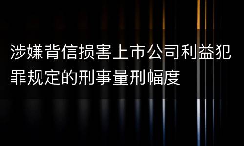 涉嫌背信损害上市公司利益犯罪规定的刑事量刑幅度