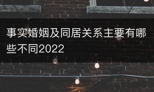 事实婚姻及同居关系主要有哪些不同2022