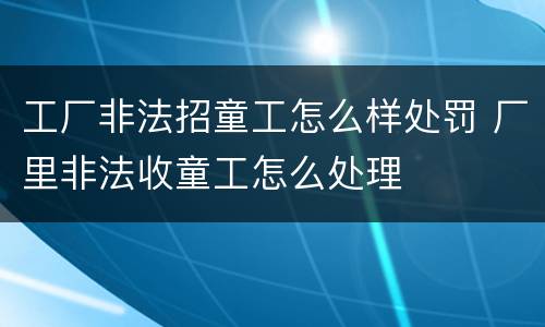 工厂非法招童工怎么样处罚 厂里非法收童工怎么处理
